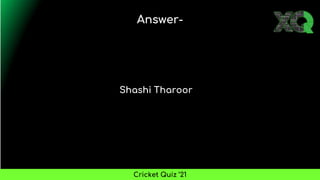 Shashi Tharoor
Answer-
Cricket Quiz ’21
 