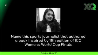 Name this sports journalist that authored
a book inspired by 11th edition of ICC
Women's World Cup Finals
2.
Cricket Quiz ’21
 