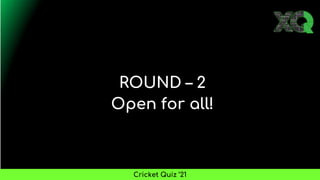 ROUND – 2
Open for all!
Cricket Quiz ’21
 