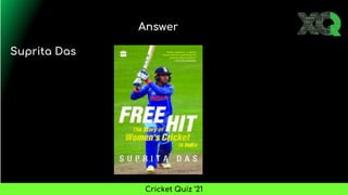 Answer
Cricket Quiz ’21
Suprita Das
 