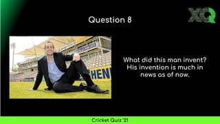 What did this man invent?
His invention is much in
news as of now.
Question 8
Cricket Quiz ’21
 