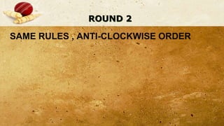ROUND 2
SAME RULES , ANTI-CLOCKWISE ORDER
 