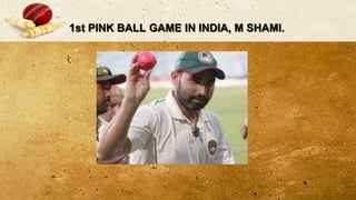 1st PINK BALL GAME IN INDIA, M SHAMI.
 