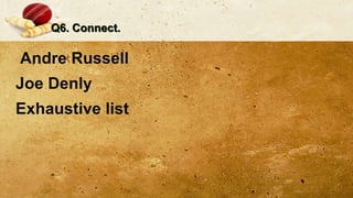 Q6. Connect.
Andre Russell
Joe Denly
Exhaustive list
 