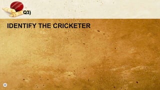 Q3)
IDENTIFY THE CRICKETER
 