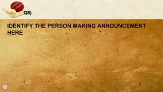 Q5)
IDENTIFY THE PERSON MAKING ANNOUNCEMENT
HERE
 