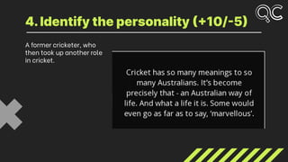 A former cricketer, who
then took up another role
in cricket.
4.Identify the personality (+10/-5)
 