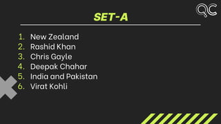 SET-A
1. New Zealand
2. Rashid Khan
3. Chris Gayle
4. Deepak Chahar
5. India and Pakistan
6. Virat Kohli
 