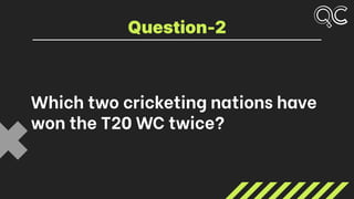 Which two cricketing nations have
won the T20 WC twice?
Question-2
 