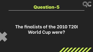 The finalists of the 2010 T20I
World Cup were?
Question-5
 