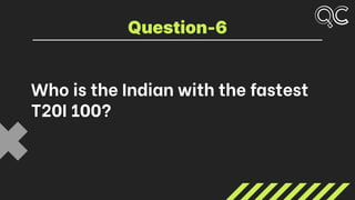 Who is the Indian with the fastest
T20I 100?
Question-6
 
