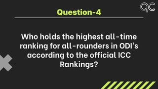 Who holds the highest all-time
ranking for all-rounders in ODI’s
according to the official ICC
Rankings?
Question-4
 