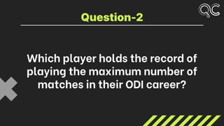 Which player holds the record of
playing the maximum number of
matches in their ODI career?
Question-2
 