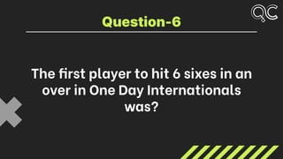 The first player to hit 6 sixes in an
over in One Day Internationals
was?
Question-6
 