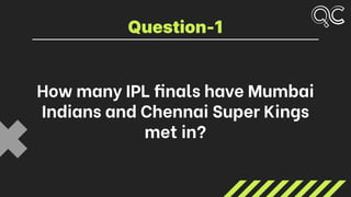 How many IPL finals have Mumbai
Indians and Chennai Super Kings
met in?
Question-1
 