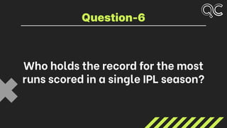 Who holds the record for the most
runs scored in a single IPL season?
Question-6
 