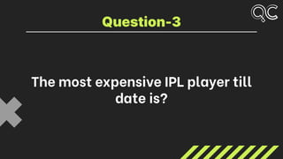 The most expensive IPL player till
date is?
Question-3
 