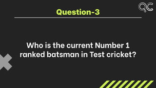 Who is the current Number 1
ranked batsman in Test cricket?
Question-3
 