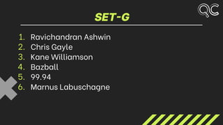 SET-G
1. Ravichandran Ashwin
2. Chris Gayle
3. Kane Williamson
4. Bazball
5. 99.94
6. Marnus Labuschagne
 