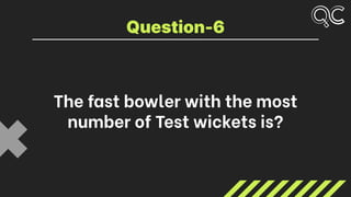 The fast bowler with the most
number of Test wickets is?
Question-6
 