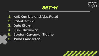 SET-H
1. Anil Kumble and Ajaz Patel
2. Rahul Dravid
3. Dale Steyn
4. Sunil Gavaskar
5. Border-Gavaskar Trophy
6. James Anderson
 