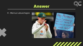 X - Marnus Labuschagne
Answer
 