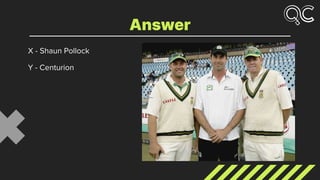 X - Shaun Pollock
Y - Centurion
Answer
 