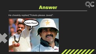 He cheekily replied,”Tickets please Javed”.
Answer
 