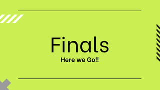 Finals
Here we Go!!
 