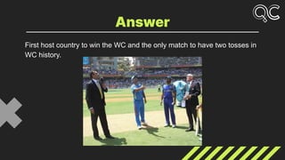 First host country to win the WC and the only match to have two tosses in
WC history.
Answer
 