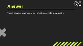 These players have come out of retirement to play again.
Answer
 