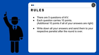 ● There are 5 questions of A/V.
● Each question carries 10 points.
(Additional 10 points if all of your answers are right)
● Write down all your answers and send them to your
respective panelist after the round is over.
 