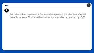 An incident that happened a few decades ago drew the attention of world
towards an error.What was the error which was later recognized by ICC?
1
 