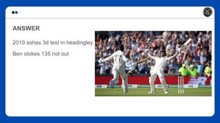 ANSWER
2019 ashes 3d test in headingley .
Ben stokes 135 not out
 