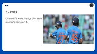 ANSWER
Cricketer’s wore jerseys with their
mother’s name on it.
 