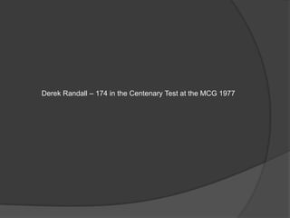 Derek Randall – 174 in the Centenary Test at the MCG 1977
 