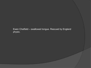Ewen Chatfield – swallowed tongue. Rescued by England
physio.
 