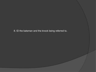 8. ID the batsman and the knock being referred to.
 