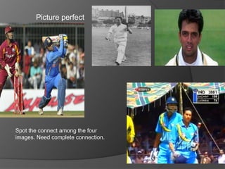 Picture perfect
Spot the connect among the four
images. Need complete connection.
 