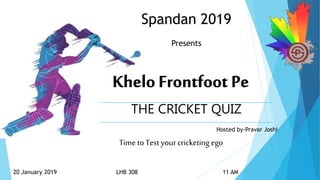 Spandan 2019
Presents
THE CRICKET QUIZ
Hosted by-Pravar Joshi
20 January 2019 LHB 308 11 AM
Time to Test your cricketing ego
 