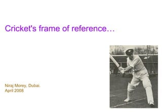 Cricket's frame of reference…




Niraj Morey, Dubai.
April 2008
 