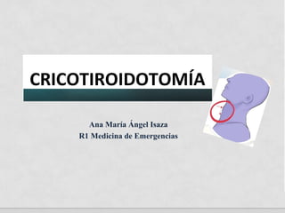 CRICOTIROIDOTOMÍA
Ana María Ángel Isaza
R1 Medicina de Emergencias
 