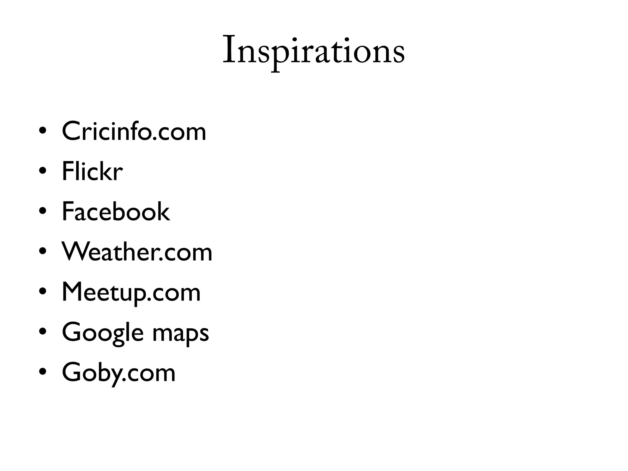 Inspirations

•   Cricinfo.com
•   Flickr
•   Facebook
•   Weather.com
•   Meetup.com
•   Google maps
•   Goby.com
 