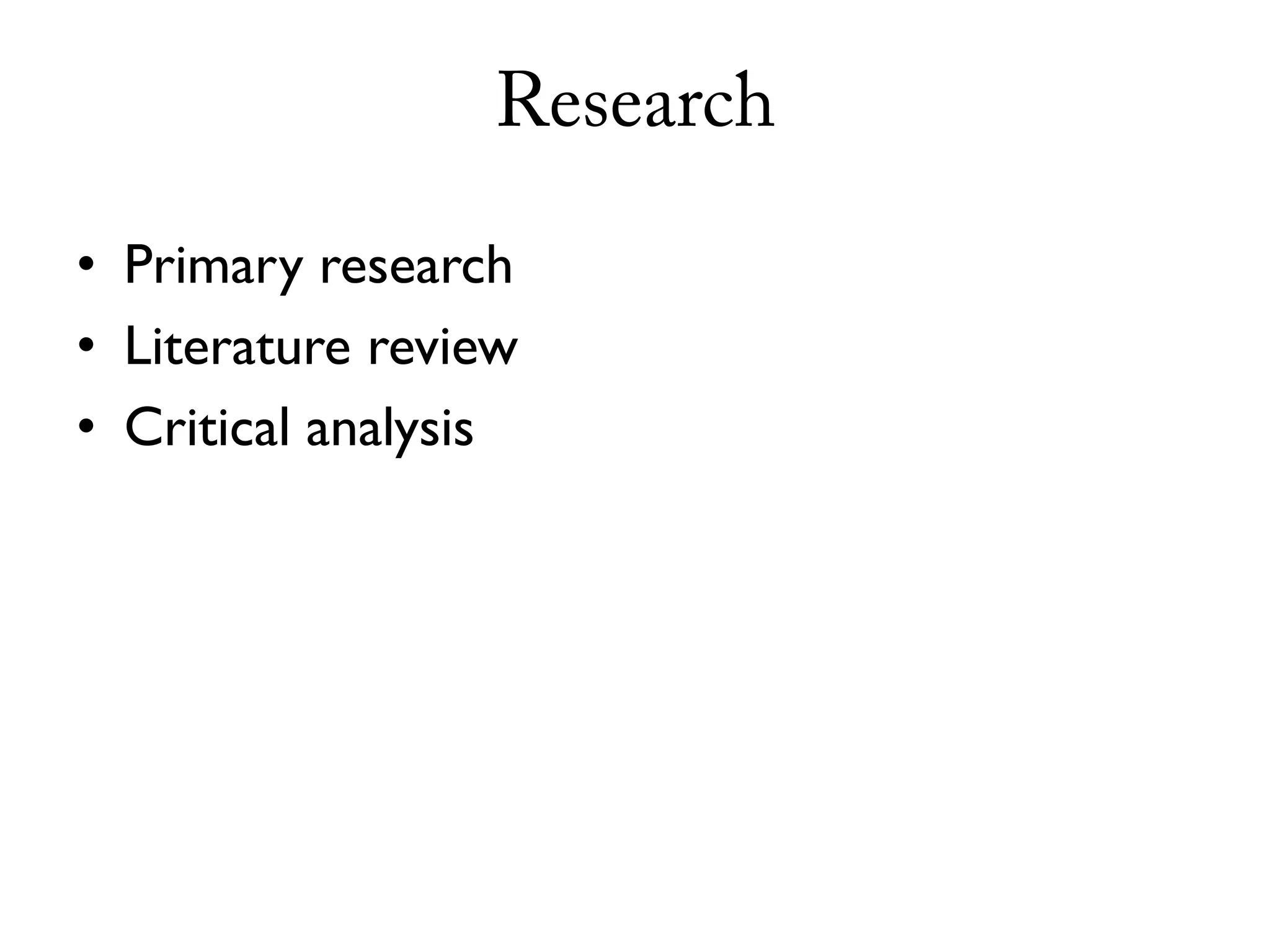 Research

• Primary research
• Literature review
• Critical analysis
 