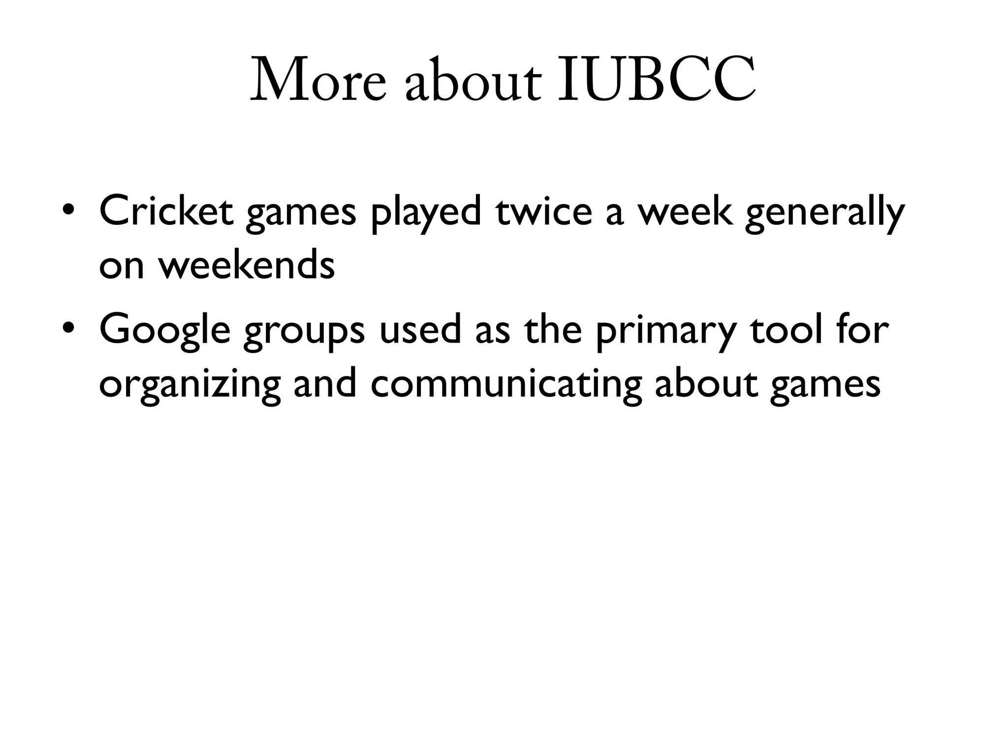 More about IUBCC

• Cricket games played twice a week generally
  on weekends
• Google groups used as the primary tool for
  organizing and communicating about games
 
