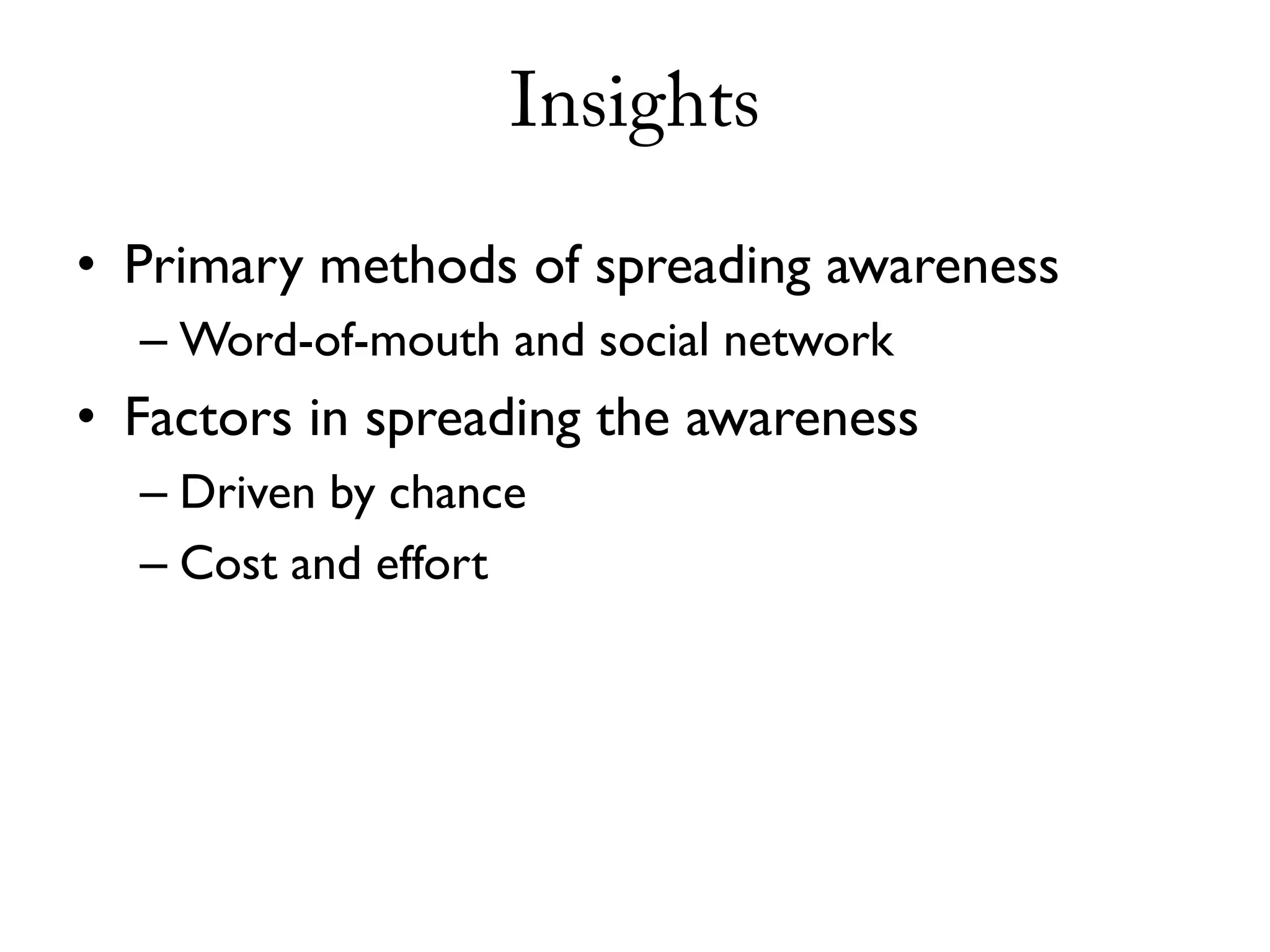 Insights

• Primary methods of spreading awareness
  – Word-of-mouth and social network
• Factors in spreading the awareness
  – Driven by chance
  – Cost and effort
 