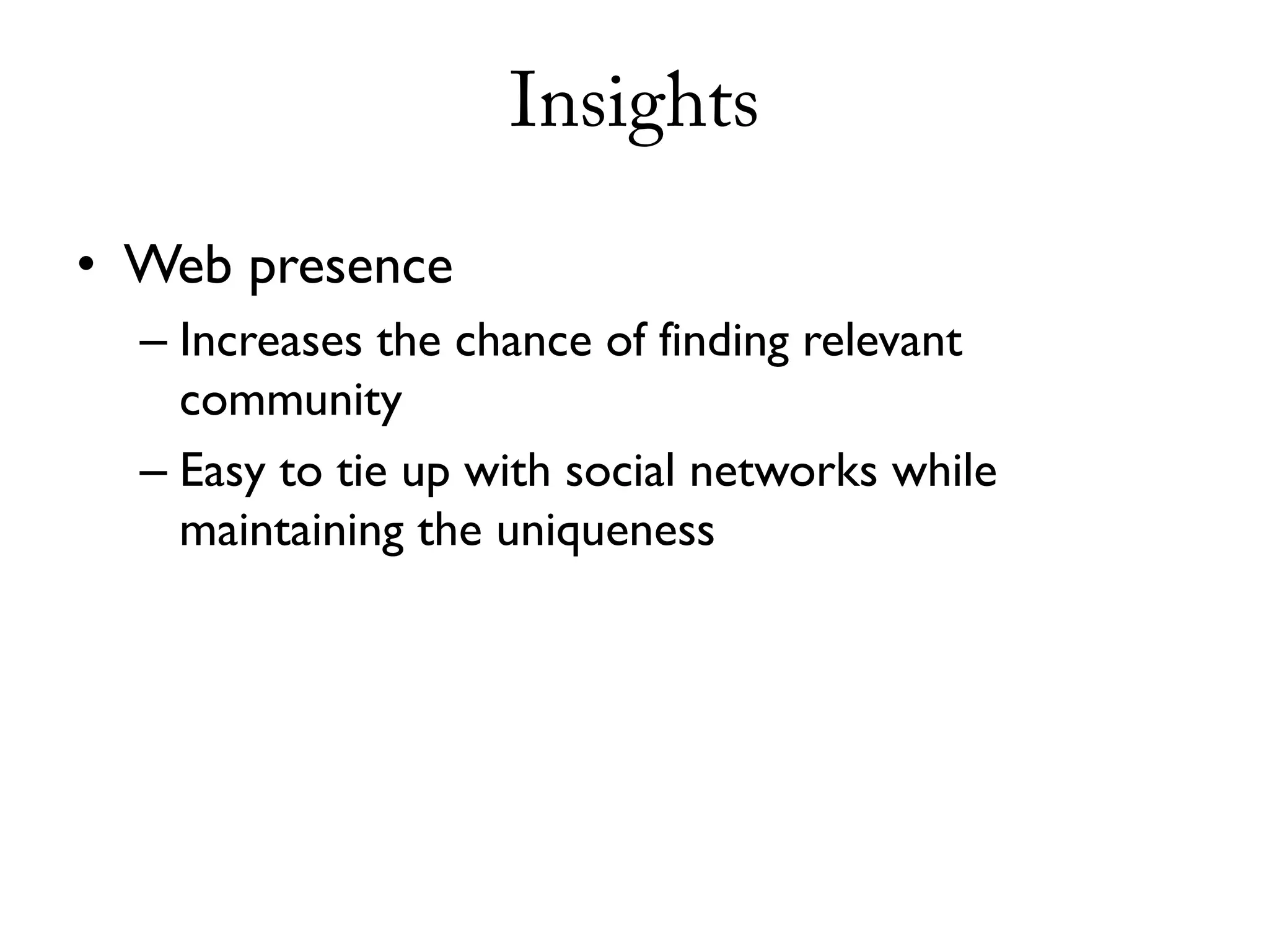Insights

• Web presence
  – Increases the chance of finding relevant
    community
  – Easy to tie up with social networks while
    maintaining the uniqueness
 