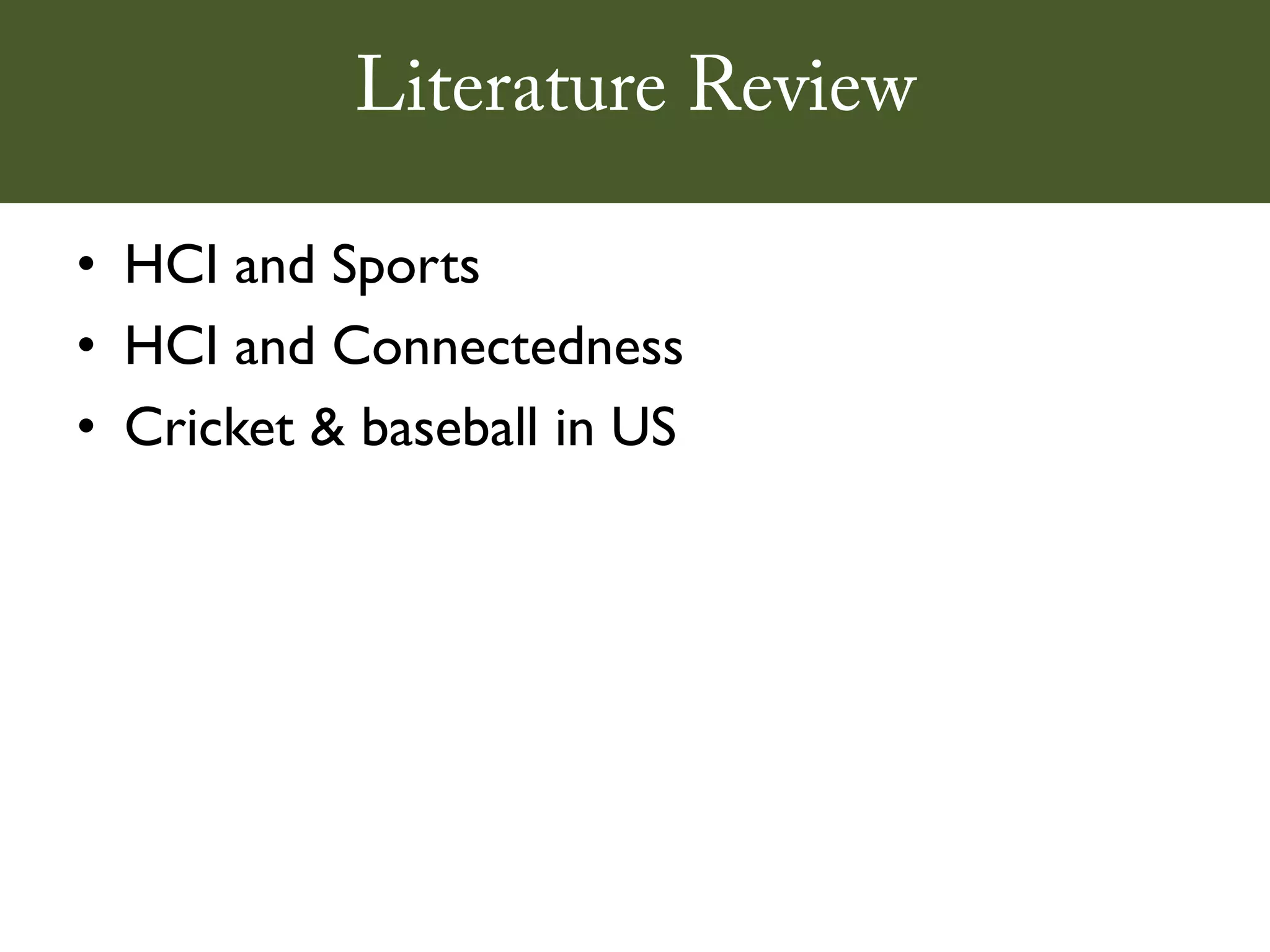Literature Review

• HCI and Sports
• HCI and Connectedness
• Cricket & baseball in US
 