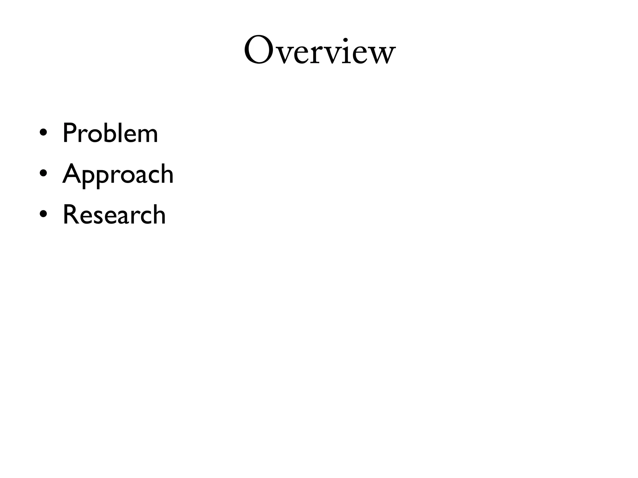 Overview

• Problem
• Approach
• Research
 