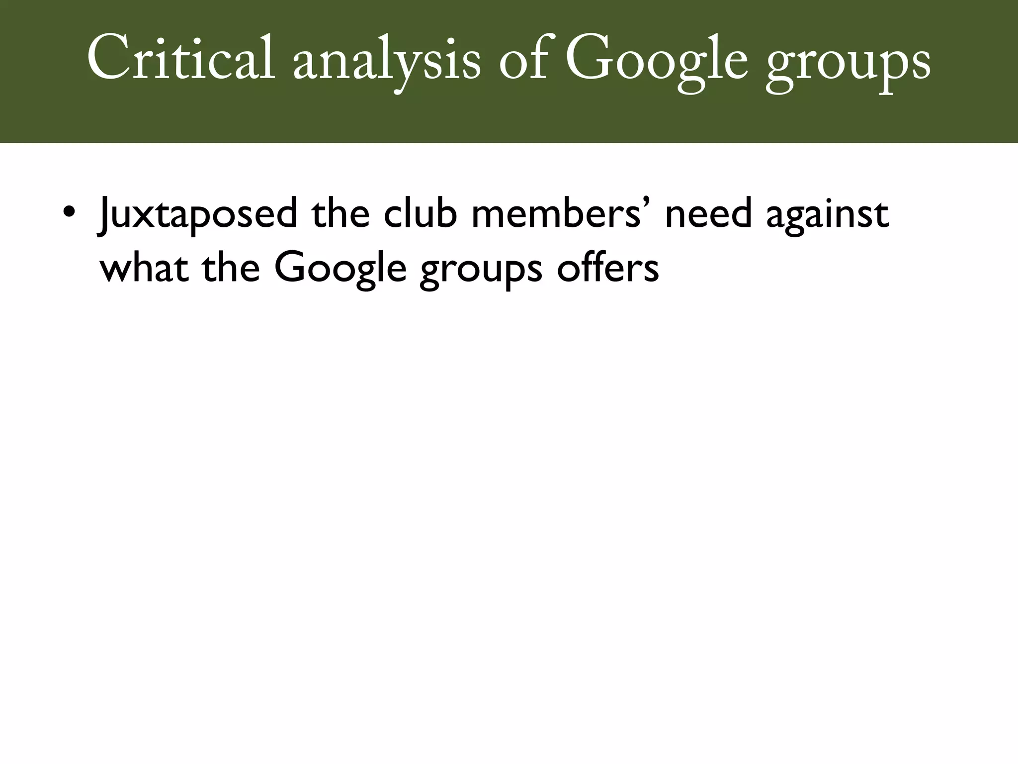 Critical analysis of Google groups

• Juxtaposed the club members’ need against
  what the Google groups offers
 